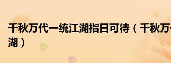 千秋万代一统江湖指日可待（千秋万代一统江湖）