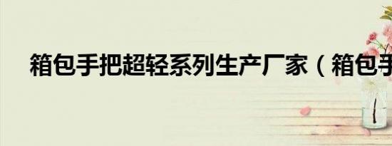 箱包手把超轻系列生产厂家（箱包手把）