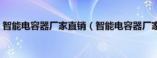 智能电容器厂家直销（智能电容器厂家排名）
