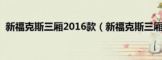 新福克斯三厢2016款（新福克斯三厢油耗）