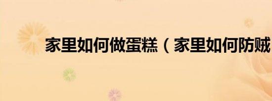 家里如何做蛋糕（家里如何防贼）