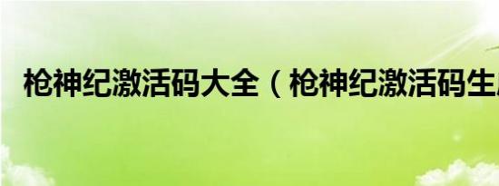 枪神纪激活码大全（枪神纪激活码生成器）