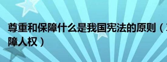 尊重和保障什么是我国宪法的原则（尊重和保障人权）