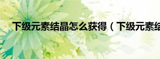下级元素结晶怎么获得（下级元素结晶）