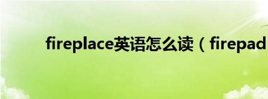 fireplace英语怎么读（firepad）