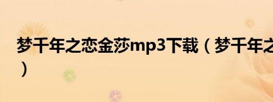 梦千年之恋金莎mp3下载（梦千年之恋 金莎）