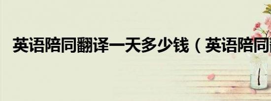 英语陪同翻译一天多少钱（英语陪同翻译）