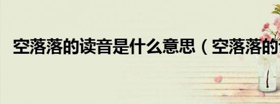 空落落的读音是什么意思（空落落的读音）
