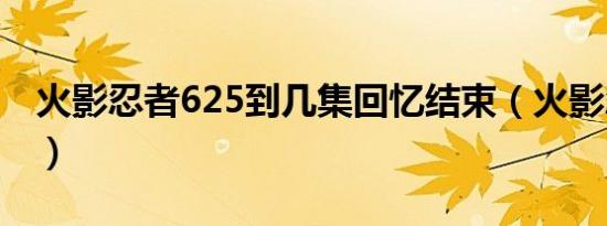 火影忍者625到几集回忆结束（火影忍者629）
