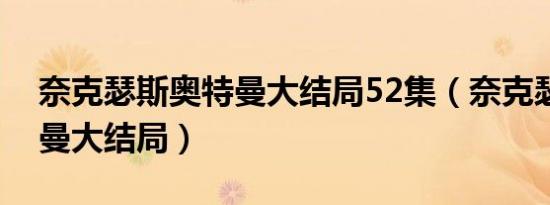 奈克瑟斯奥特曼大结局52集（奈克瑟斯奥特曼大结局）