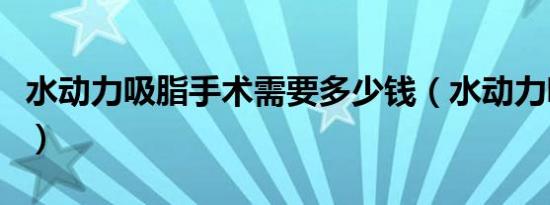 水动力吸脂手术需要多少钱（水动力吸脂手术）