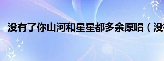 没有了你山河和星星都多余原唱（没有了）