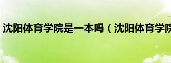 沈阳体育学院是一本吗（沈阳体育学院地址）