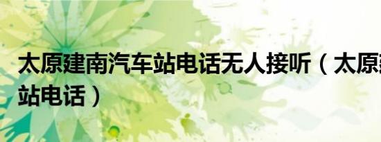 太原建南汽车站电话无人接听（太原建南汽车站电话）