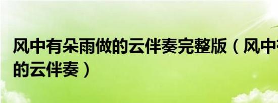 风中有朵雨做的云伴奏完整版（风中有朵雨做的云伴奏）