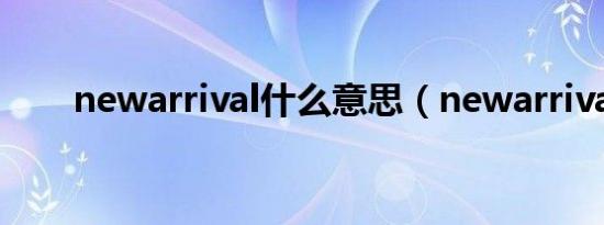 newarrival什么意思（newarrival）