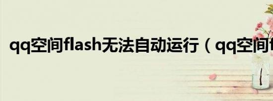 qq空间flash无法自动运行（qq空间flash）