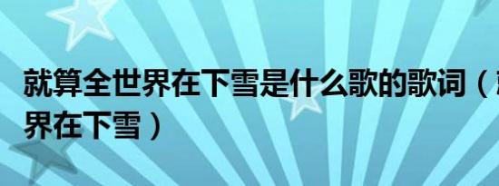 就算全世界在下雪是什么歌的歌词（就算全世界在下雪）