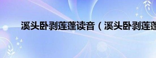 溪头卧剥莲蓬读音（溪头卧剥莲蓬）