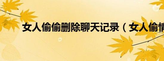 女人偷偷删除聊天记录（女人偷情）