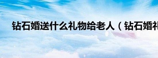 钻石婚送什么礼物给老人（钻石婚礼物）