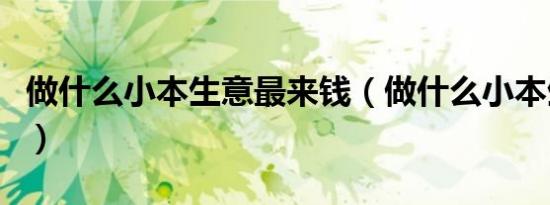 做什么小本生意最来钱（做什么小本生意赚钱）