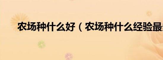 农场种什么好（农场种什么经验最多）