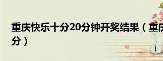 重庆快乐十分20分钟开奖结果（重庆快乐十分）