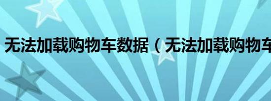 无法加载购物车数据（无法加载购物车数据）