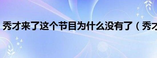 秀才来了这个节目为什么没有了（秀才来了）