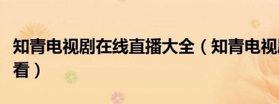 知青电视剧在线直播大全（知青电视剧在线观看）