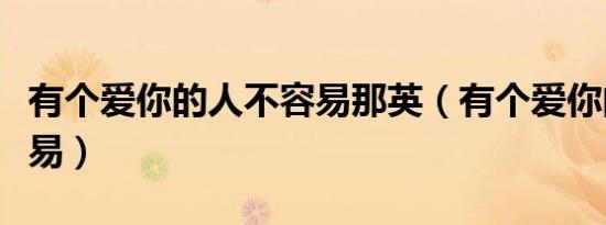 有个爱你的人不容易那英（有个爱你的人不容易）