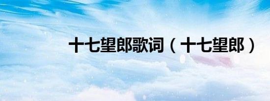 十七望郎歌词（十七望郎）