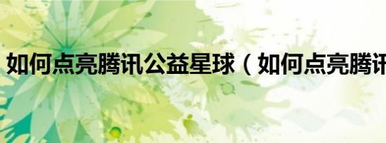 如何点亮腾讯公益星球（如何点亮腾讯公益）
