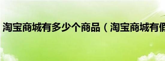 淘宝商城有多少个商品（淘宝商城有假货吗）