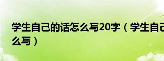 学生自己的话怎么写20字（学生自己的话怎么写）
