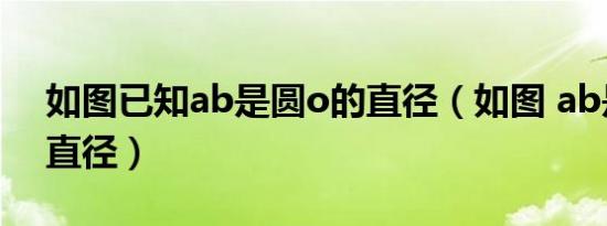 如图已知ab是圆o的直径（如图 ab是圆0的直径）