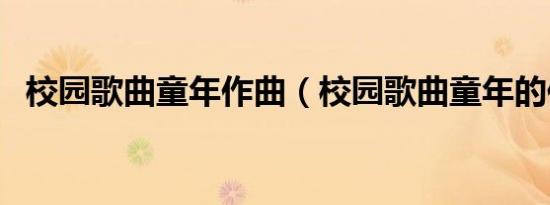 校园歌曲童年作曲（校园歌曲童年的作者）