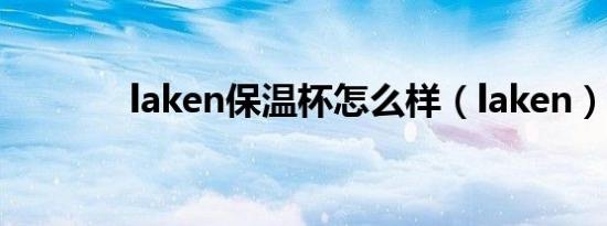 laken保温杯怎么样（laken）