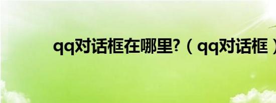 qq对话框在哪里?（qq对话框）