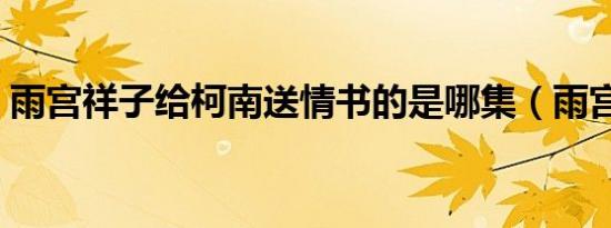 雨宫祥子给柯南送情书的是哪集（雨宫祥子）