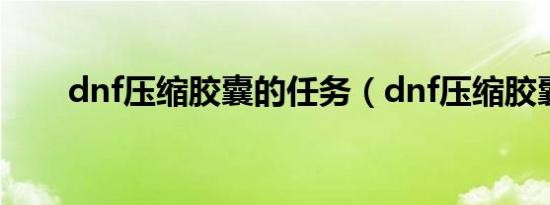dnf压缩胶囊的任务（dnf压缩胶囊）