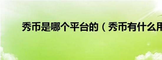 秀币是哪个平台的（秀币有什么用）