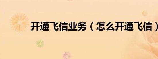 开通飞信业务（怎么开通飞信）