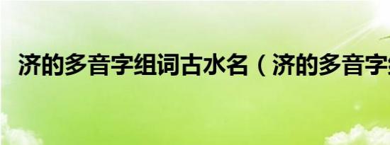 济的多音字组词古水名（济的多音字组词）