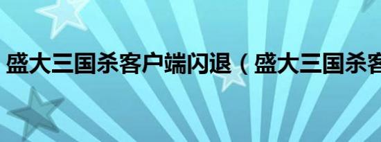 盛大三国杀客户端闪退（盛大三国杀客户端）