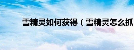 雪精灵如何获得（雪精灵怎么抓）