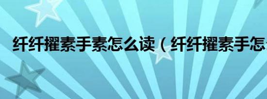 纤纤擢素手素怎么读（纤纤擢素手怎么读）