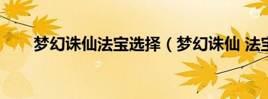梦幻诛仙法宝选择（梦幻诛仙 法宝）