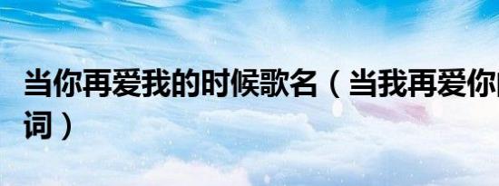 当你再爱我的时候歌名（当我再爱你的时候歌词）